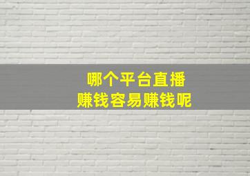 哪个平台直播赚钱容易赚钱呢