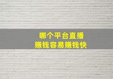 哪个平台直播赚钱容易赚钱快