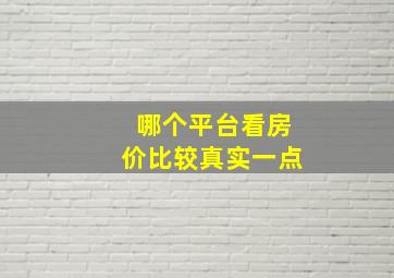 哪个平台看房价比较真实一点