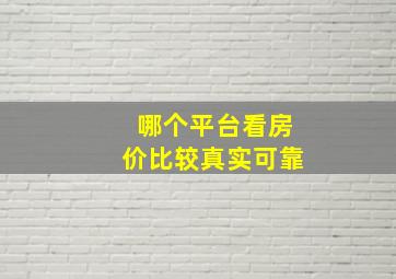 哪个平台看房价比较真实可靠