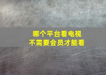 哪个平台看电视不需要会员才能看