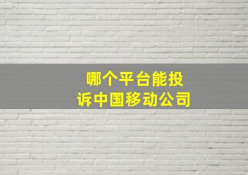 哪个平台能投诉中国移动公司