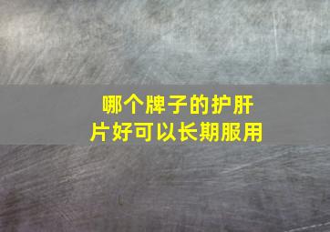 哪个牌子的护肝片好可以长期服用