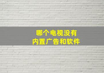 哪个电视没有内置广告和软件