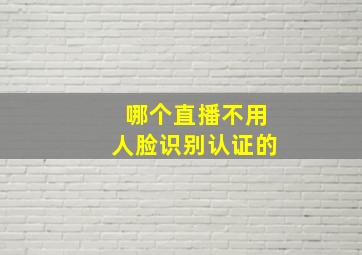 哪个直播不用人脸识别认证的