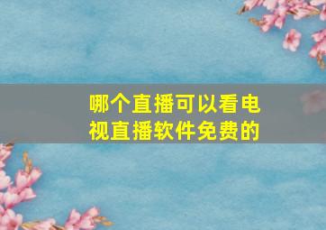 哪个直播可以看电视直播软件免费的