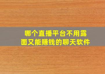 哪个直播平台不用露面又能赚钱的聊天软件