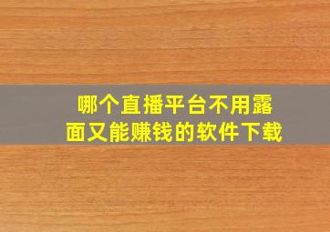 哪个直播平台不用露面又能赚钱的软件下载