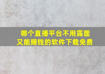 哪个直播平台不用露面又能赚钱的软件下载免费