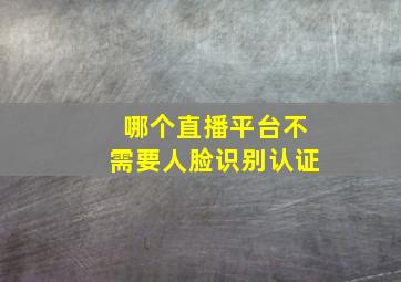 哪个直播平台不需要人脸识别认证