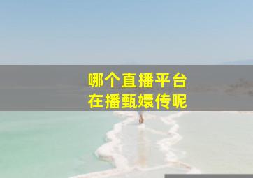 哪个直播平台在播甄嬛传呢