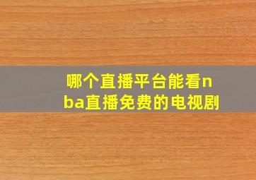 哪个直播平台能看nba直播免费的电视剧