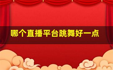 哪个直播平台跳舞好一点