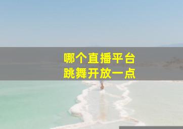 哪个直播平台跳舞开放一点