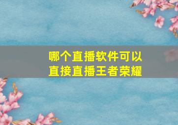 哪个直播软件可以直接直播王者荣耀