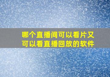 哪个直播间可以看片又可以看直播回放的软件