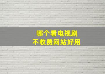 哪个看电视剧不收费网站好用