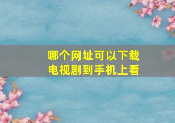 哪个网址可以下载电视剧到手机上看