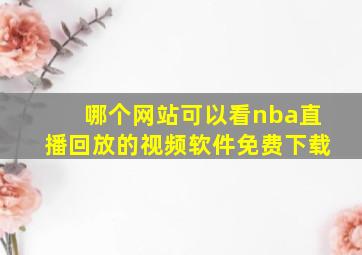 哪个网站可以看nba直播回放的视频软件免费下载