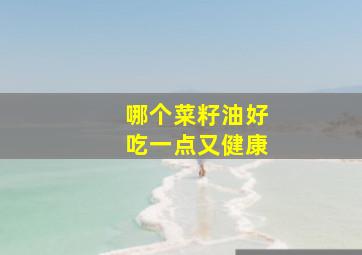 哪个菜籽油好吃一点又健康