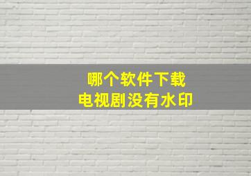 哪个软件下载电视剧没有水印