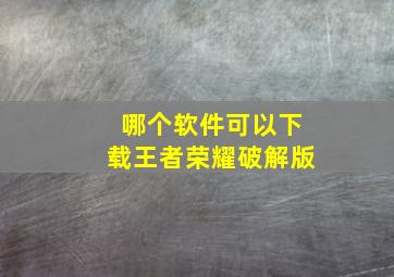 哪个软件可以下载王者荣耀破解版