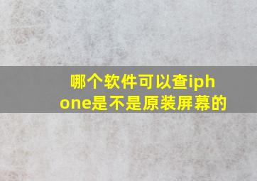 哪个软件可以查iphone是不是原装屏幕的