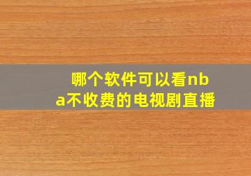 哪个软件可以看nba不收费的电视剧直播