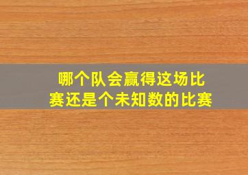 哪个队会赢得这场比赛还是个未知数的比赛