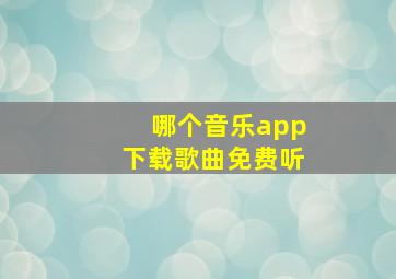 哪个音乐app下载歌曲免费听