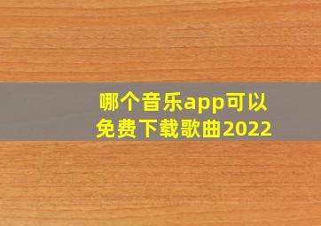 哪个音乐app可以免费下载歌曲2022