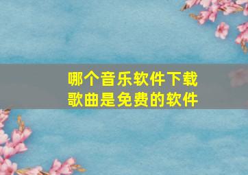 哪个音乐软件下载歌曲是免费的软件