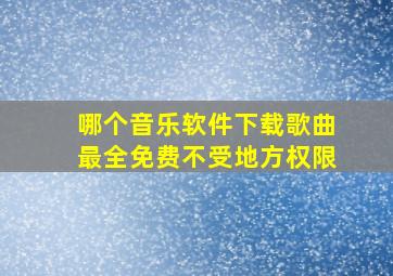 哪个音乐软件下载歌曲最全免费不受地方权限