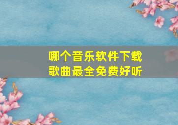 哪个音乐软件下载歌曲最全免费好听