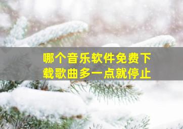 哪个音乐软件免费下载歌曲多一点就停止