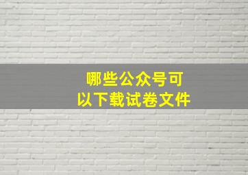 哪些公众号可以下载试卷文件