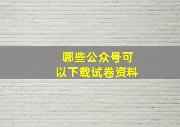 哪些公众号可以下载试卷资料