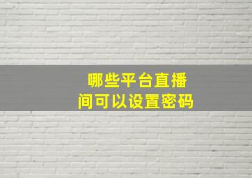 哪些平台直播间可以设置密码