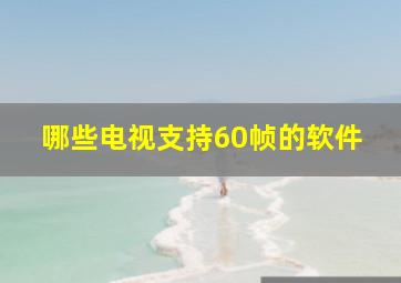 哪些电视支持60帧的软件