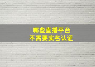 哪些直播平台不需要实名认证