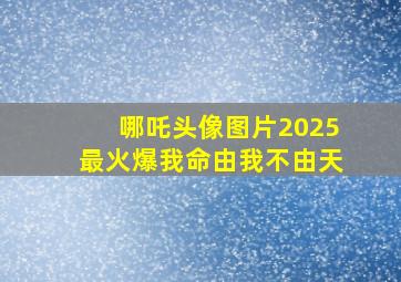 哪吒头像图片2025最火爆我命由我不由天