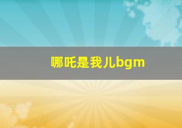 哪吒是我儿bgm