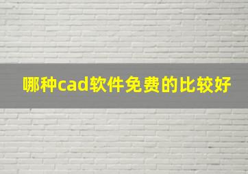 哪种cad软件免费的比较好