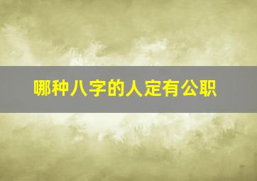 哪种八字的人定有公职