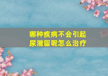 哪种疾病不会引起尿潴留呢怎么治疗