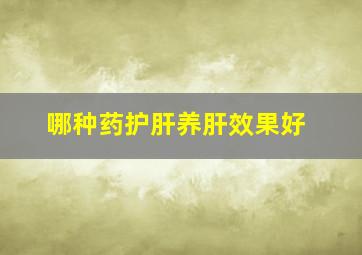 哪种药护肝养肝效果好