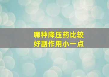 哪种降压药比较好副作用小一点