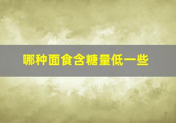 哪种面食含糖量低一些