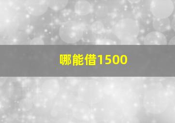 哪能借1500