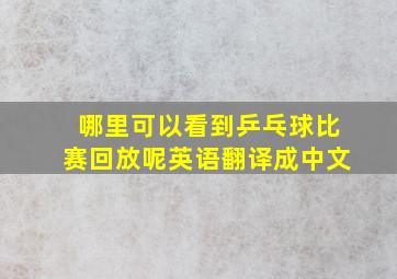 哪里可以看到乒乓球比赛回放呢英语翻译成中文